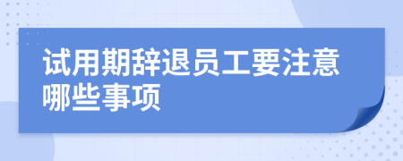 试用期辞退员工要注意哪些事项