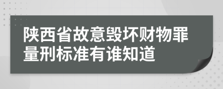 陕西省故意毁坏财物罪量刑标准有谁知道
