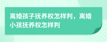 离婚孩子抚养权怎样判，离婚小孩抚养权怎样判