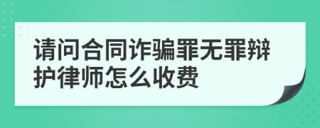 请问合同诈骗罪无罪辩护律师怎么收费