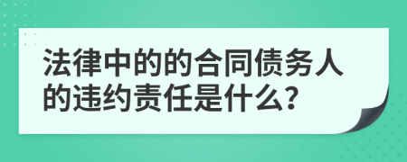 法律中的的合同债务人的违约责任是什么？