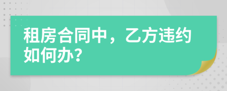 租房合同中，乙方违约如何办？