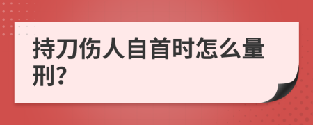 持刀伤人自首时怎么量刑？
