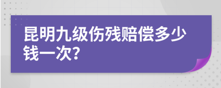 昆明九级伤残赔偿多少钱一次？