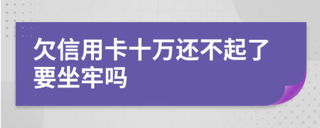 欠信用卡十万还不起了要坐牢吗