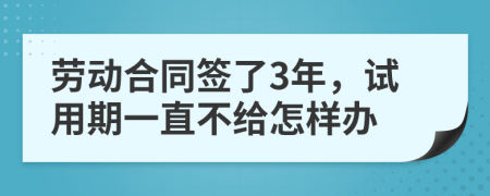 劳动合同签了3年，试用期一直不给怎样办