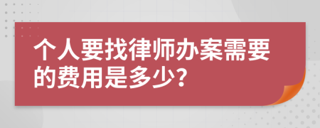 个人要找律师办案需要的费用是多少？