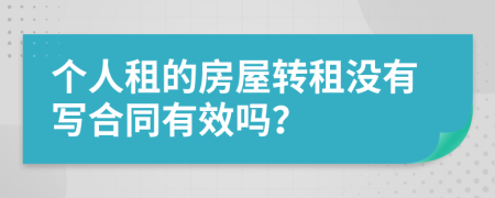 个人租的房屋转租没有写合同有效吗？