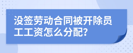 没签劳动合同被开除员工工资怎么分配？