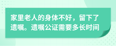 家里老人的身体不好，留下了遗嘱。遗嘱公证需要多长时间
