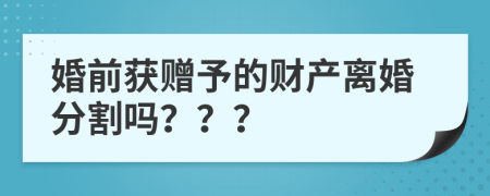 婚前获赠予的财产离婚分割吗？？？