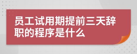 员工试用期提前三天辞职的程序是什么