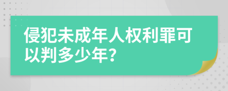 侵犯未成年人权利罪可以判多少年？