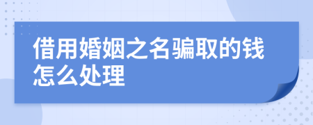 借用婚姻之名骗取的钱怎么处理