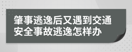 肇事逃逸后又遇到交通安全事故逃逸怎样办