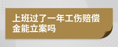 上班过了一年工伤赔偿金能立案吗