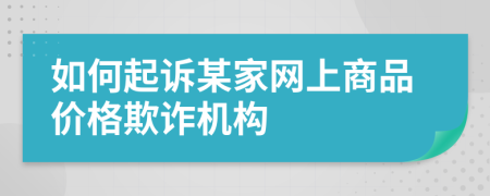 如何起诉某家网上商品价格欺诈机构