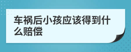 车祸后小孩应该得到什么赔偿