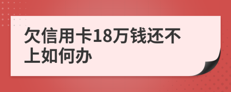 欠信用卡18万钱还不上如何办