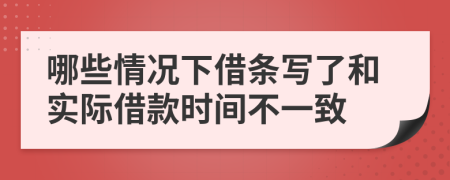 哪些情况下借条写了和实际借款时间不一致