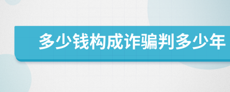 多少钱构成诈骗判多少年