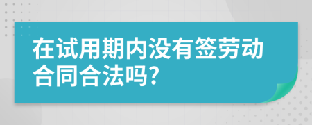 在试用期内没有签劳动合同合法吗?