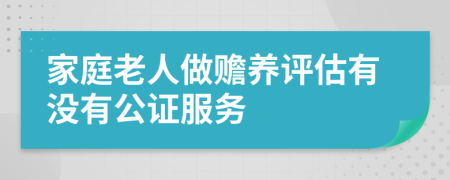 家庭老人做赡养评估有没有公证服务