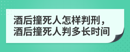 酒后撞死人怎样判刑，酒后撞死人判多长时间