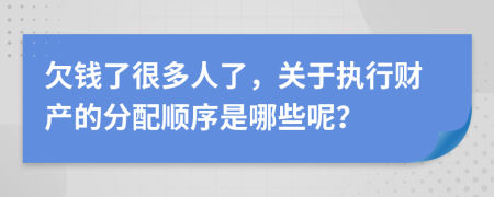 欠钱了很多人了，关于执行财产的分配顺序是哪些呢？