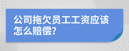 公司拖欠员工工资应该怎么赔偿？