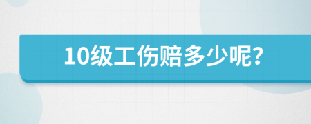 10级工伤赔多少呢？