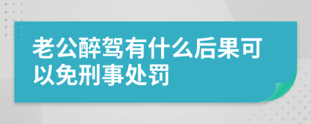 老公醉驾有什么后果可以免刑事处罚