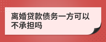 离婚贷款债务一方可以不承担吗