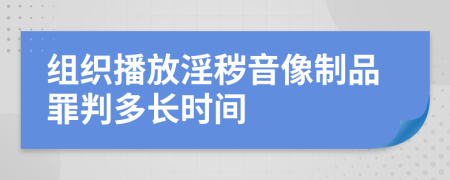 组织播放淫秽音像制品罪判多长时间