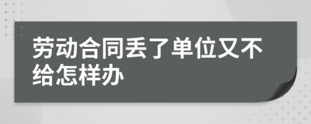 劳动合同丢了单位又不给怎样办