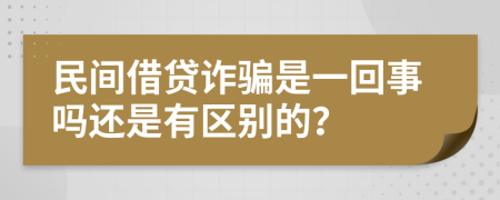 民间借贷诈骗是一回事吗还是有区别的？