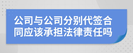 公司与公司分别代签合同应该承担法律责任吗