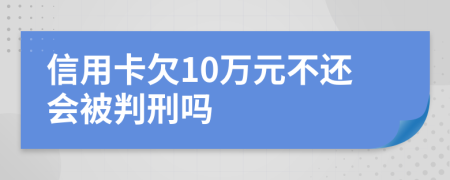 信用卡欠10万元不还会被判刑吗