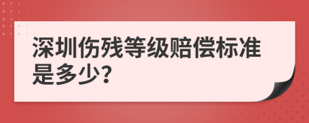 深圳伤残等级赔偿标准是多少？