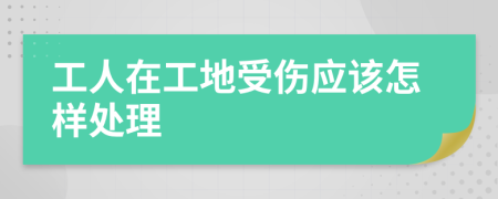 工人在工地受伤应该怎样处理