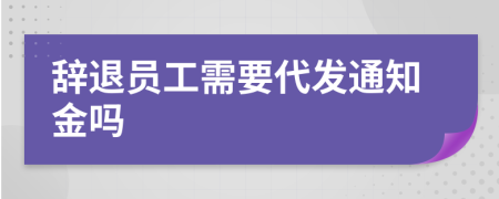 辞退员工需要代发通知金吗