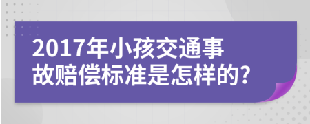 2017年小孩交通事故赔偿标准是怎样的?