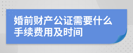 婚前财产公证需要什么手续费用及时间