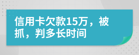 信用卡欠款15万，被抓，判多长时间