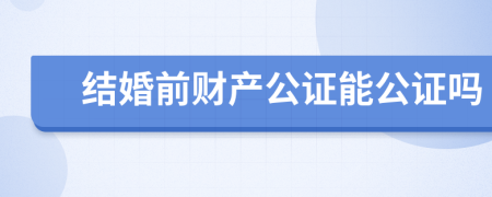 结婚前财产公证能公证吗