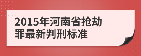 2015年河南省抢劫罪最新判刑标准