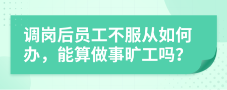 调岗后员工不服从如何办，能算做事旷工吗？