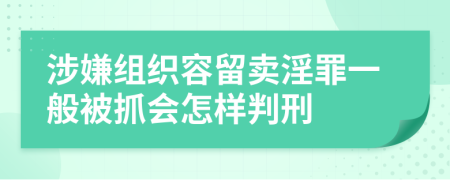 涉嫌组织容留卖淫罪一般被抓会怎样判刑