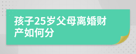 孩子25岁父母离婚财产如何分