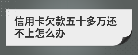 信用卡欠款五十多万还不上怎么办